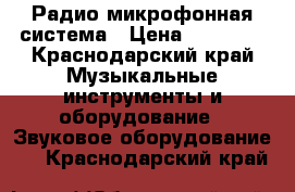 Радио микрофонная система › Цена ­ 20 000 - Краснодарский край Музыкальные инструменты и оборудование » Звуковое оборудование   . Краснодарский край